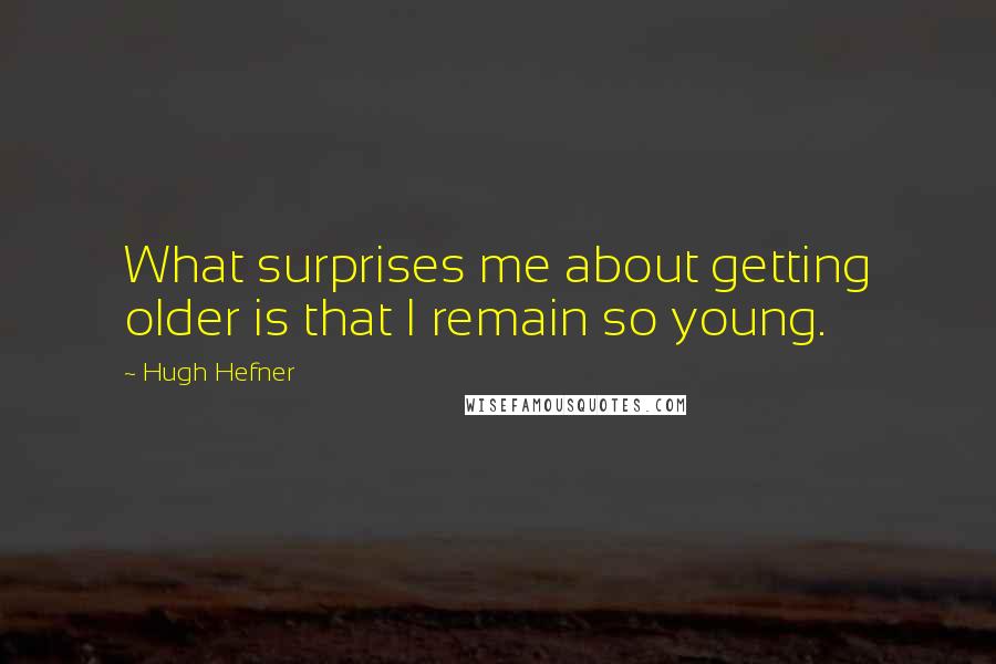 Hugh Hefner Quotes: What surprises me about getting older is that I remain so young.