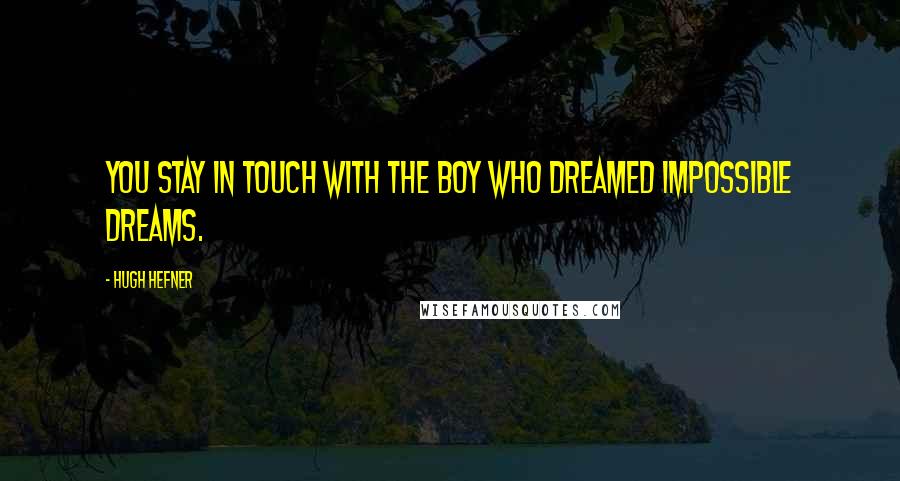 Hugh Hefner Quotes: You stay in touch with the boy who dreamed impossible dreams.