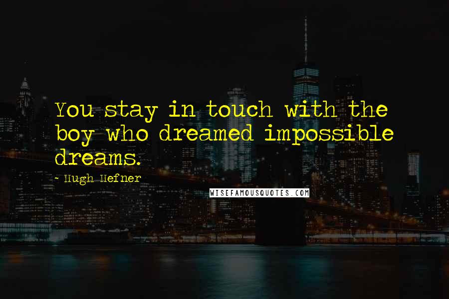 Hugh Hefner Quotes: You stay in touch with the boy who dreamed impossible dreams.