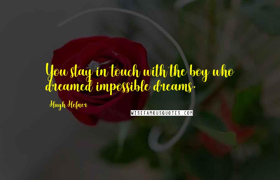 Hugh Hefner Quotes: You stay in touch with the boy who dreamed impossible dreams.