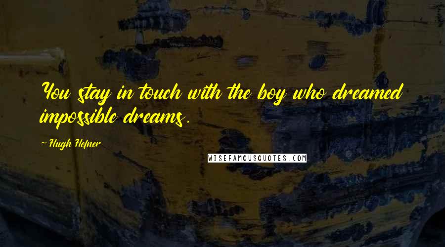 Hugh Hefner Quotes: You stay in touch with the boy who dreamed impossible dreams.