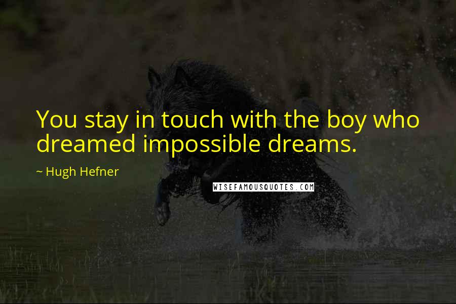 Hugh Hefner Quotes: You stay in touch with the boy who dreamed impossible dreams.