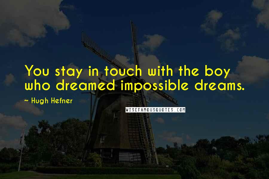 Hugh Hefner Quotes: You stay in touch with the boy who dreamed impossible dreams.