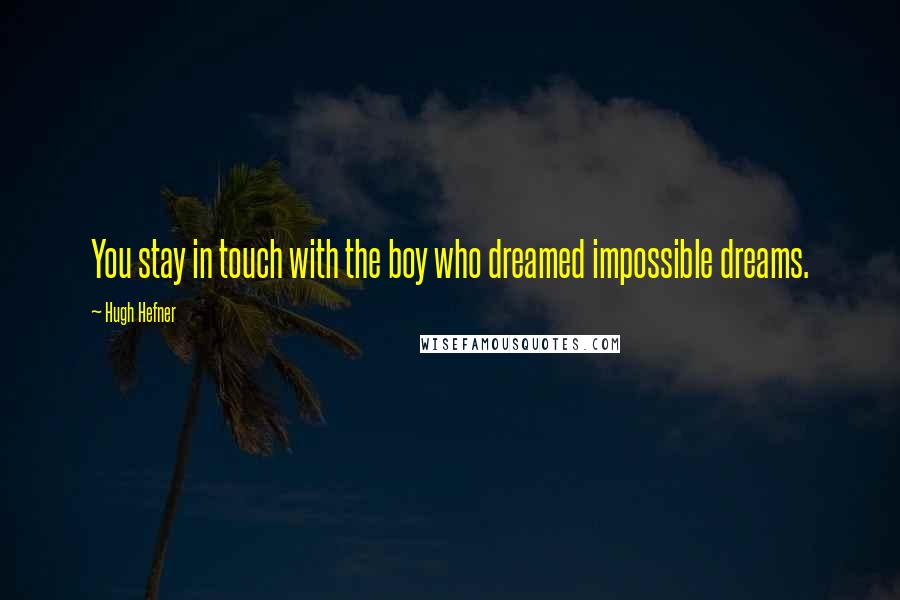 Hugh Hefner Quotes: You stay in touch with the boy who dreamed impossible dreams.