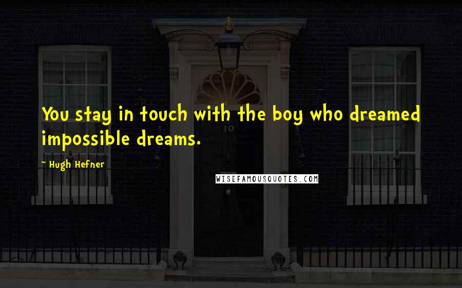 Hugh Hefner Quotes: You stay in touch with the boy who dreamed impossible dreams.