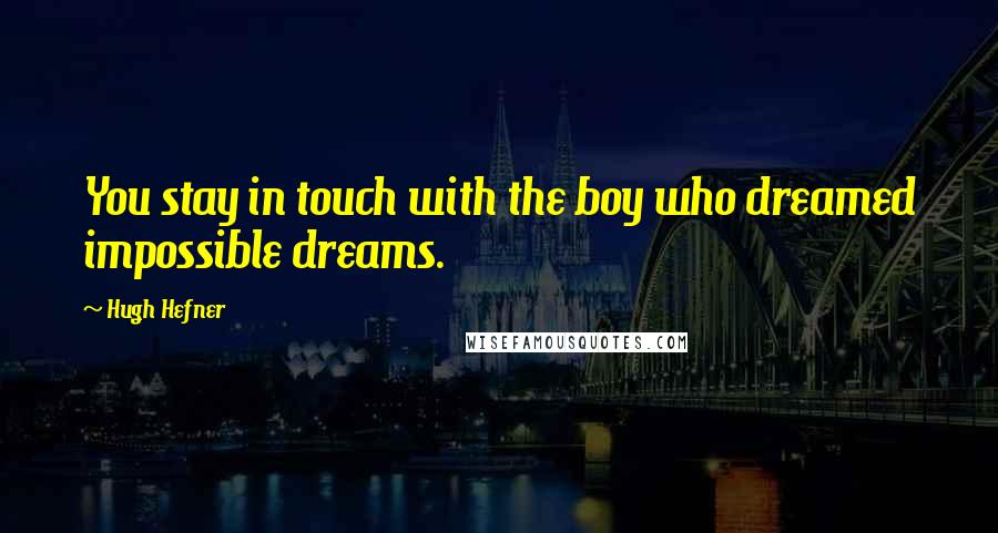 Hugh Hefner Quotes: You stay in touch with the boy who dreamed impossible dreams.