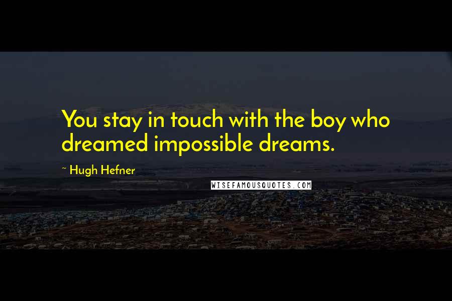 Hugh Hefner Quotes: You stay in touch with the boy who dreamed impossible dreams.