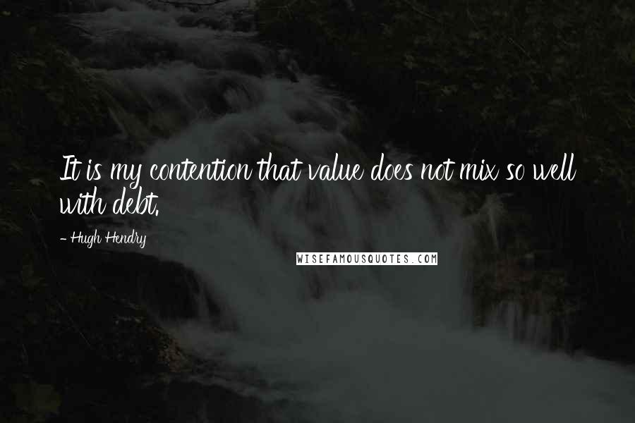 Hugh Hendry Quotes: It is my contention that value does not mix so well with debt.