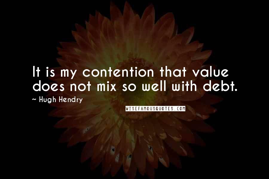 Hugh Hendry Quotes: It is my contention that value does not mix so well with debt.