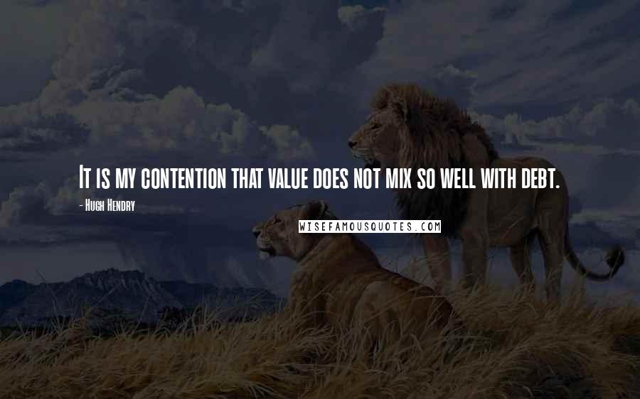 Hugh Hendry Quotes: It is my contention that value does not mix so well with debt.