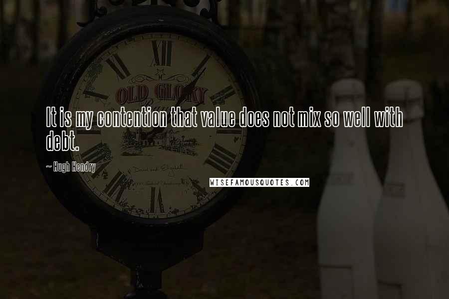 Hugh Hendry Quotes: It is my contention that value does not mix so well with debt.