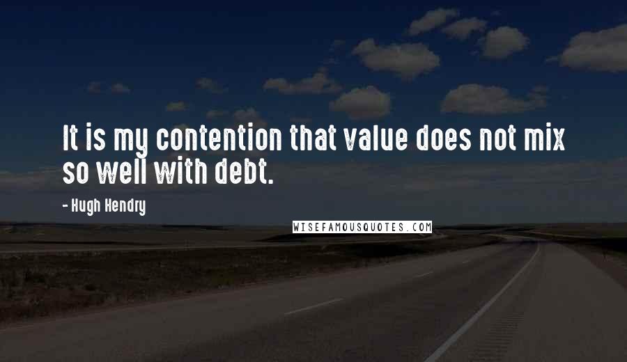 Hugh Hendry Quotes: It is my contention that value does not mix so well with debt.