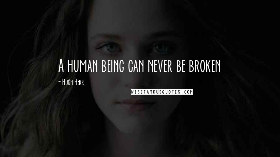 Hugh Herr Quotes: A human being can never be broken