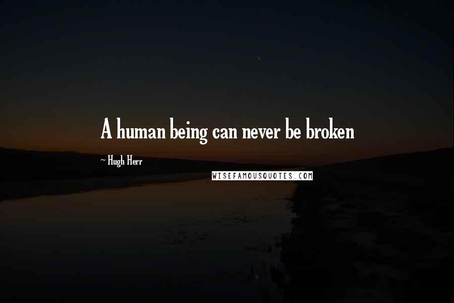 Hugh Herr Quotes: A human being can never be broken