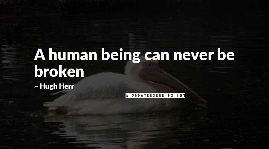 Hugh Herr Quotes: A human being can never be broken