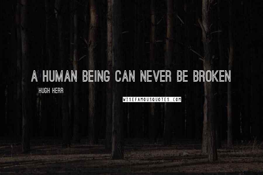 Hugh Herr Quotes: A human being can never be broken