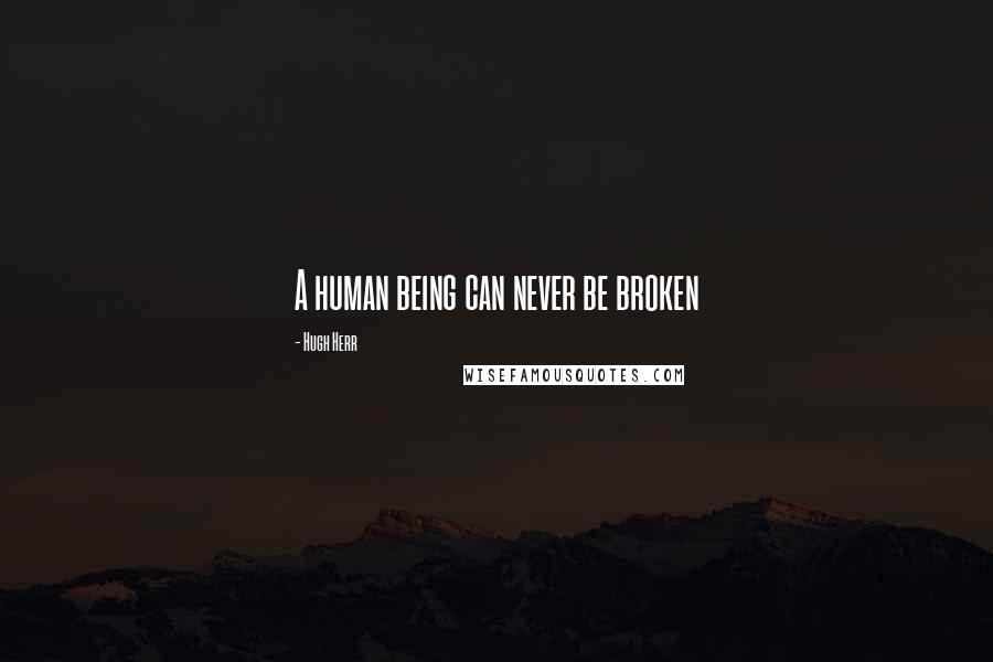 Hugh Herr Quotes: A human being can never be broken