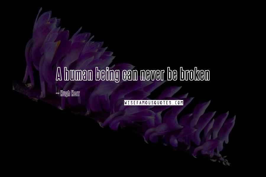 Hugh Herr Quotes: A human being can never be broken