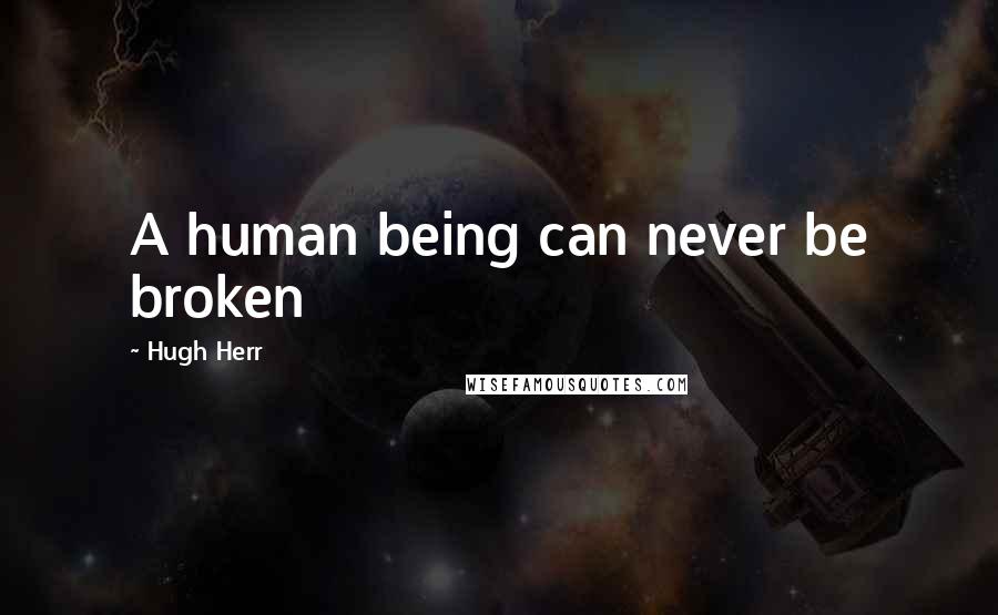 Hugh Herr Quotes: A human being can never be broken