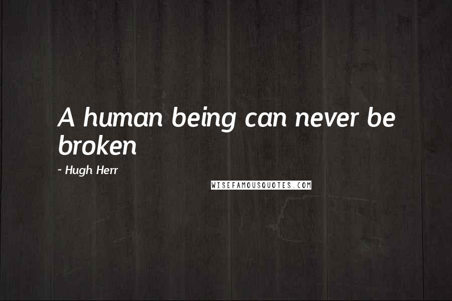 Hugh Herr Quotes: A human being can never be broken