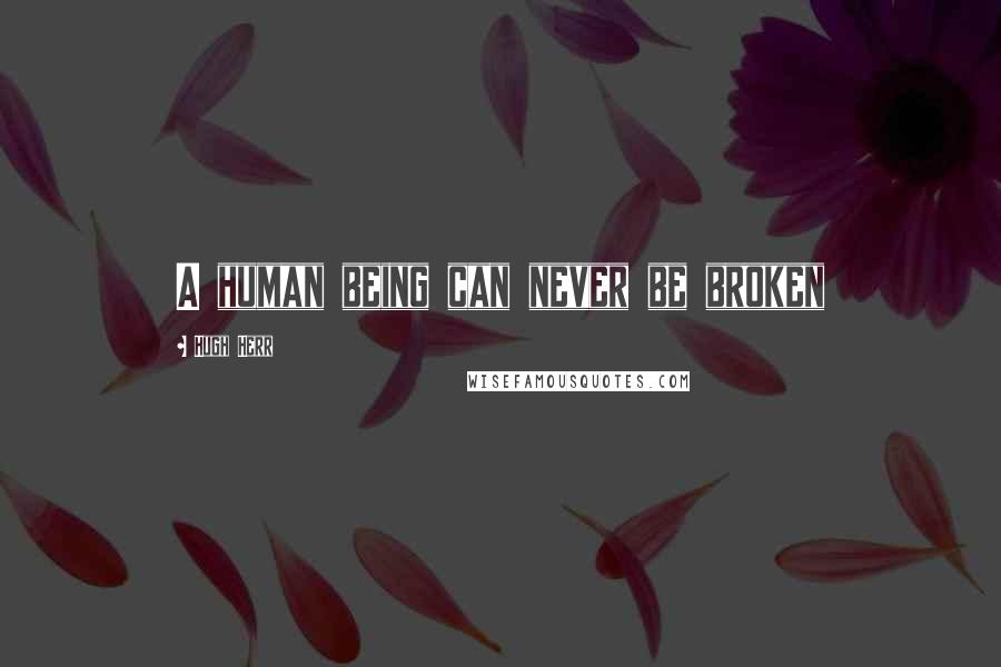 Hugh Herr Quotes: A human being can never be broken