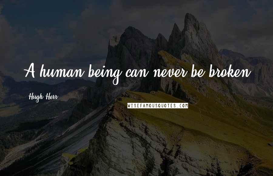 Hugh Herr Quotes: A human being can never be broken