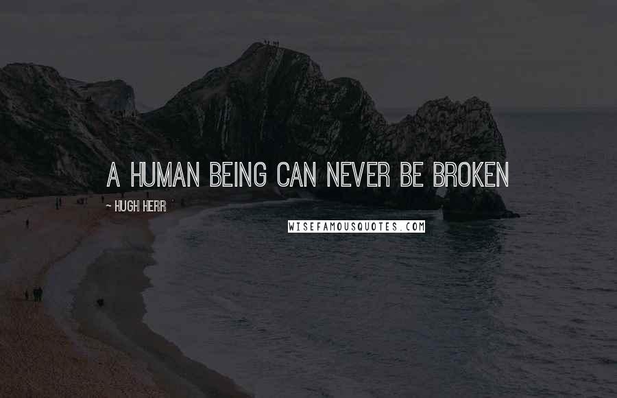 Hugh Herr Quotes: A human being can never be broken