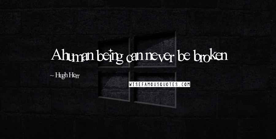 Hugh Herr Quotes: A human being can never be broken