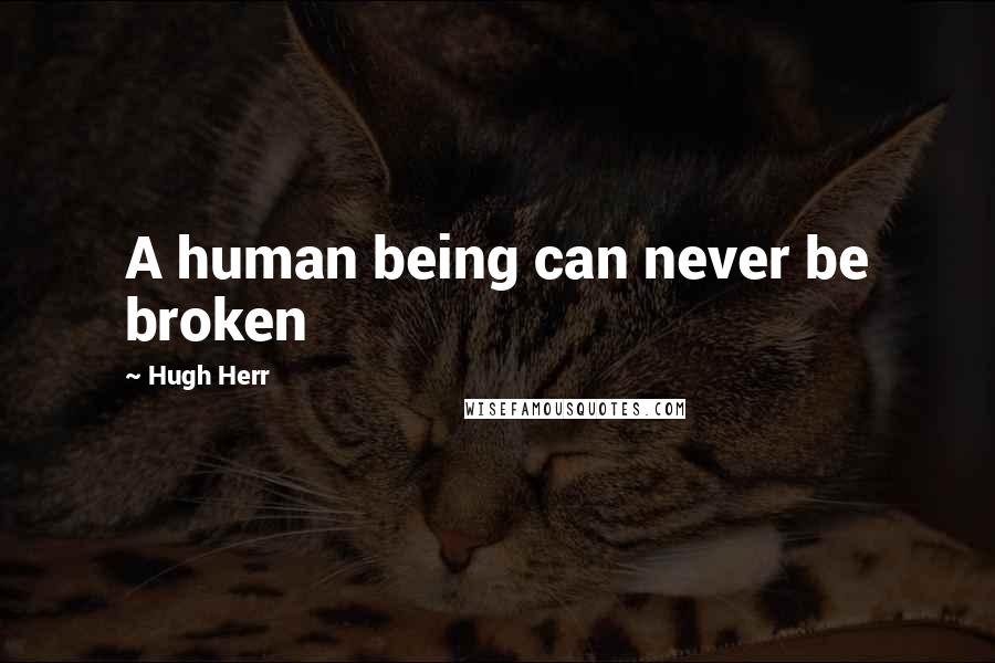 Hugh Herr Quotes: A human being can never be broken