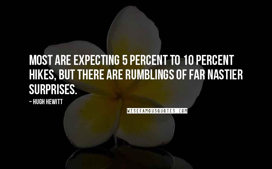 Hugh Hewitt Quotes: Most are expecting 5 percent to 10 percent hikes, but there are rumblings of far nastier surprises.