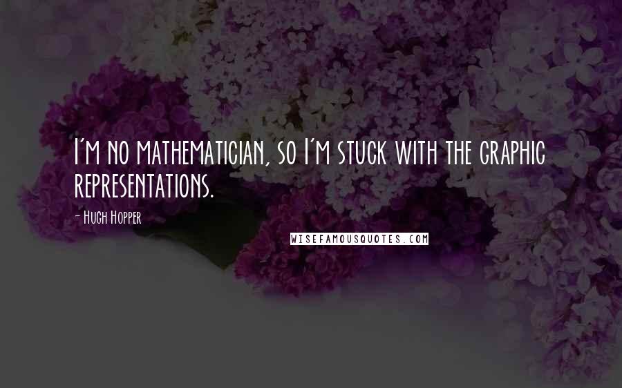 Hugh Hopper Quotes: I'm no mathematician, so I'm stuck with the graphic representations.