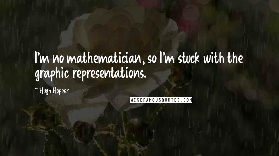 Hugh Hopper Quotes: I'm no mathematician, so I'm stuck with the graphic representations.