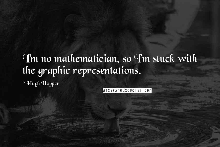 Hugh Hopper Quotes: I'm no mathematician, so I'm stuck with the graphic representations.
