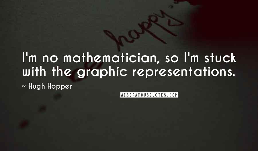 Hugh Hopper Quotes: I'm no mathematician, so I'm stuck with the graphic representations.