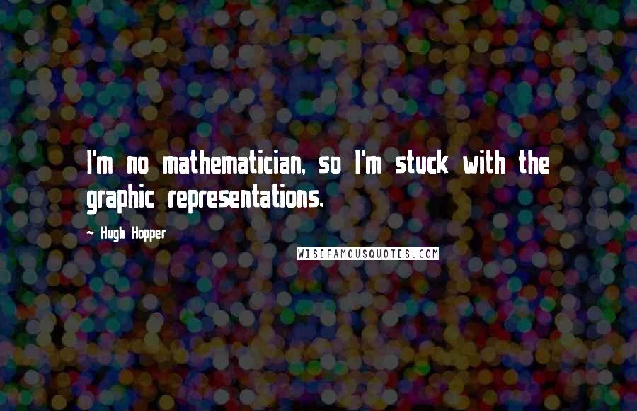 Hugh Hopper Quotes: I'm no mathematician, so I'm stuck with the graphic representations.