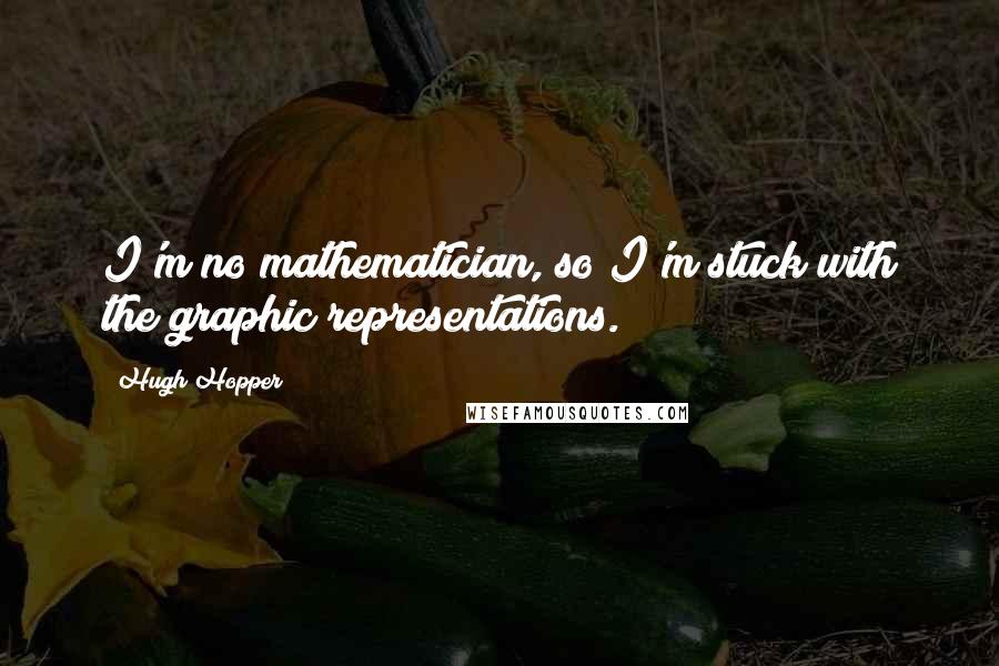 Hugh Hopper Quotes: I'm no mathematician, so I'm stuck with the graphic representations.
