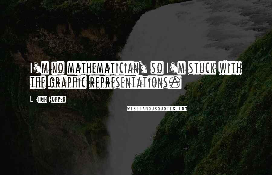 Hugh Hopper Quotes: I'm no mathematician, so I'm stuck with the graphic representations.