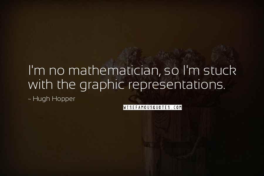 Hugh Hopper Quotes: I'm no mathematician, so I'm stuck with the graphic representations.