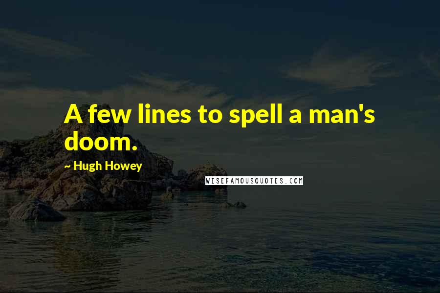 Hugh Howey Quotes: A few lines to spell a man's doom.