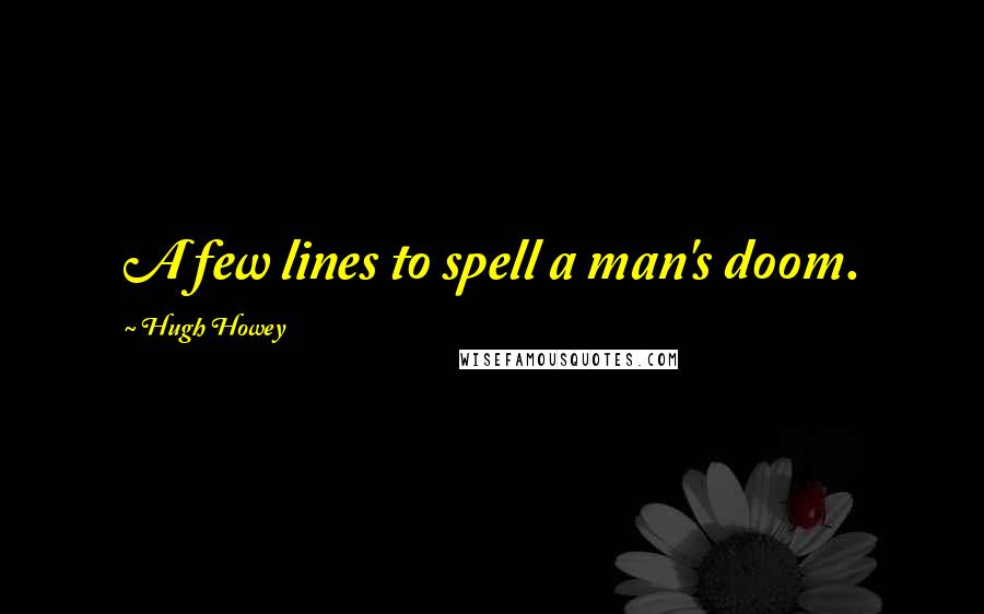Hugh Howey Quotes: A few lines to spell a man's doom.