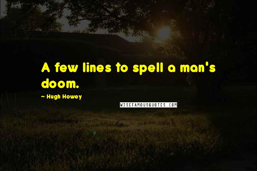 Hugh Howey Quotes: A few lines to spell a man's doom.