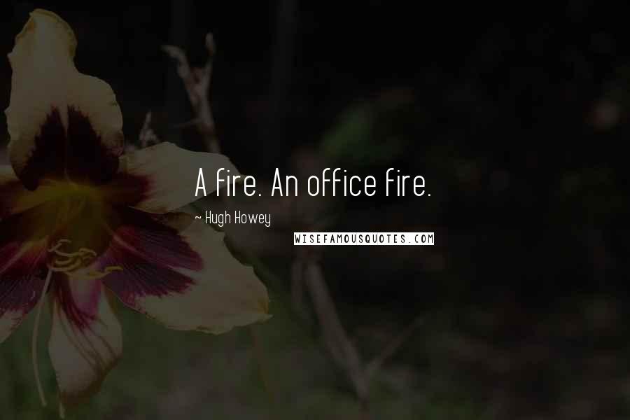 Hugh Howey Quotes: A fire. An office fire.