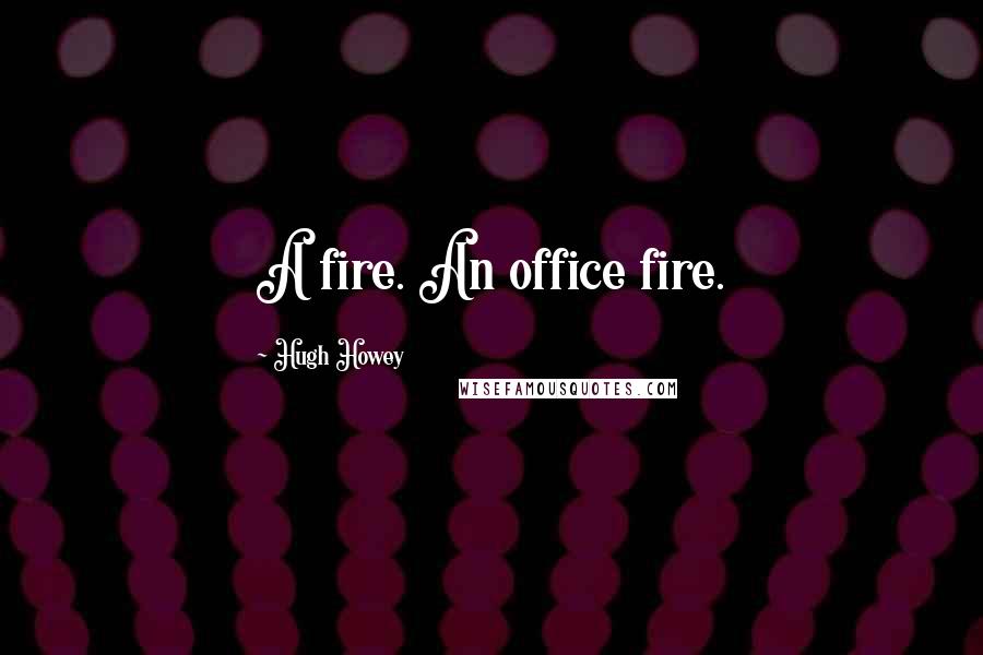 Hugh Howey Quotes: A fire. An office fire.