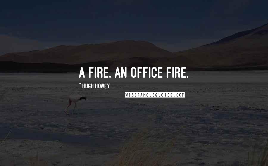 Hugh Howey Quotes: A fire. An office fire.