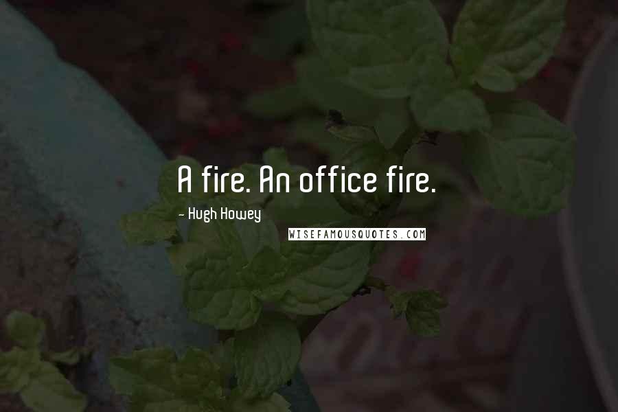 Hugh Howey Quotes: A fire. An office fire.