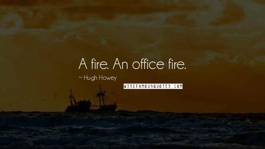 Hugh Howey Quotes: A fire. An office fire.