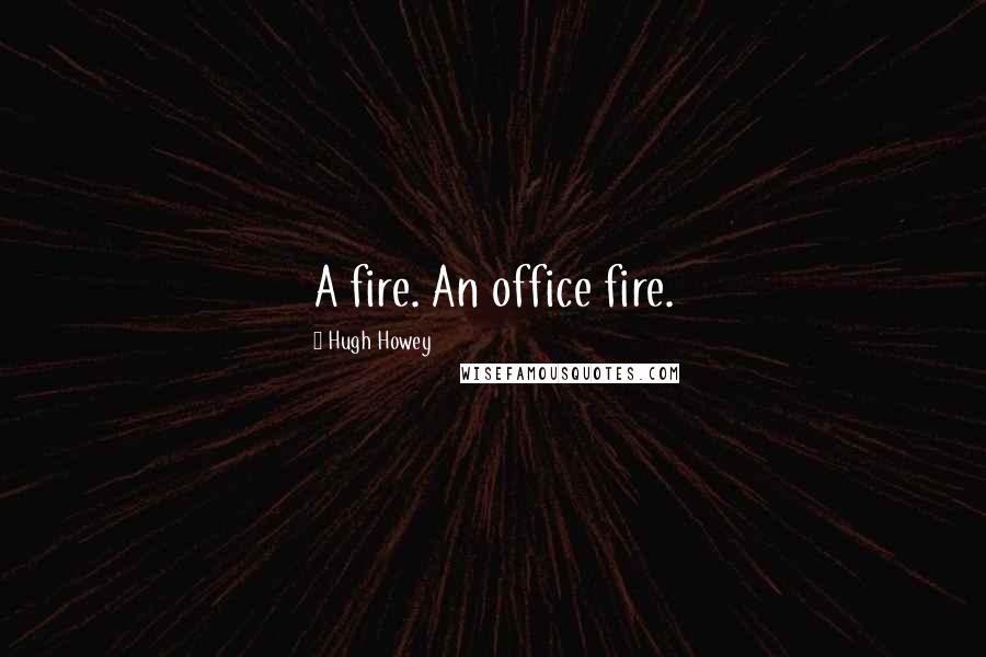 Hugh Howey Quotes: A fire. An office fire.