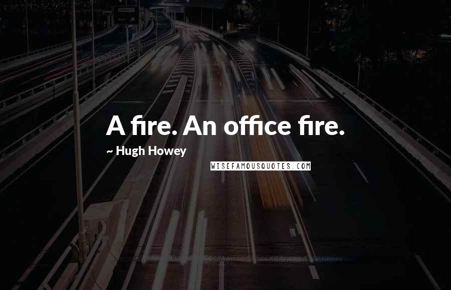 Hugh Howey Quotes: A fire. An office fire.