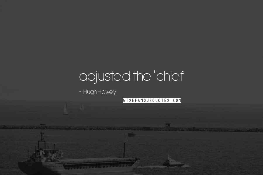 Hugh Howey Quotes: adjusted the 'chief