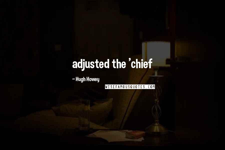 Hugh Howey Quotes: adjusted the 'chief